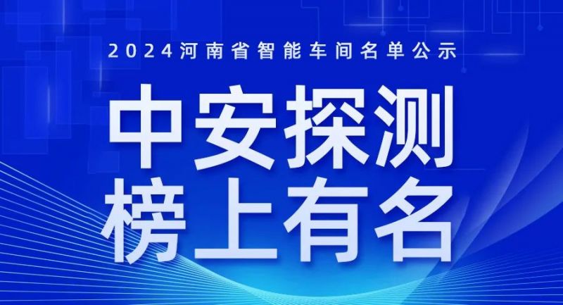 喜讯！2024年河南省智能车间智能工厂名单公布，中安探测榜上有名！